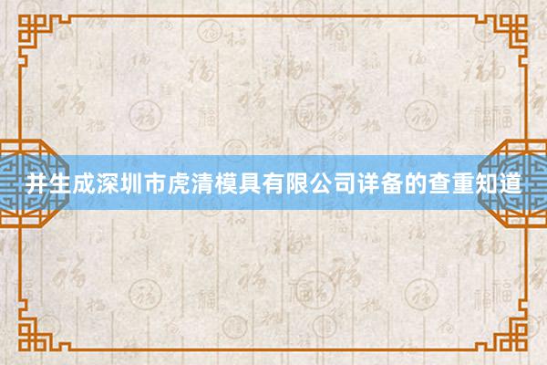 并生成深圳市虎清模具有限公司详备的查重知道