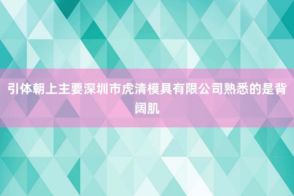引体朝上主要深圳市虎清模具有限公司熟悉的是背阔肌