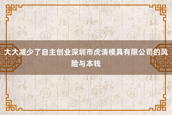 大大减少了自主创业深圳市虎清模具有限公司的风险与本钱