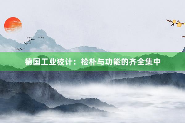 德国工业狡计：检朴与功能的齐全集中