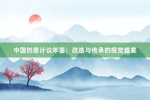 中国创意计议年鉴：改造与传承的视觉盛宴